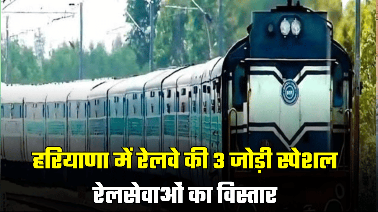 Indian Railways: हरियाणा के लोगों के लिए ख़ुशख़बरी! रेलवे की 3 जोड़ी स्पेशल रेलसेवाओं का विस्तार, देखें पूरी लिस्ट