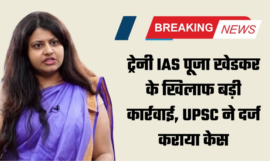 FIR against Puja Khedkar : ट्रेनी IAS पूजा खेडकर के खिलाफ बड़ी कार्रवाई, UPSC ने दर्ज कराया केस