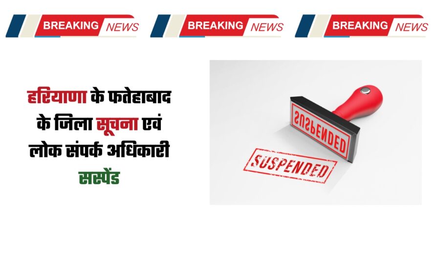 हरियाणा के फतेहाबाद के जिला सूचना एवं लोक संपर्क अधिकारी सस्पेंड, जानिए क्या है वजह ?