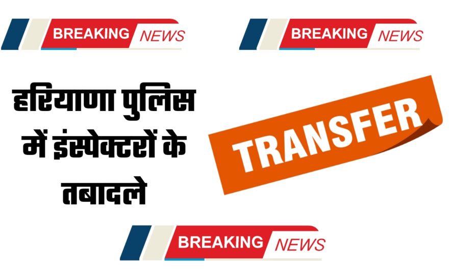 Haryana Police Transfer: हरियाणा पुलिस में इंस्पेक्टरों के तबादले, देखें पूरी लिस्ट