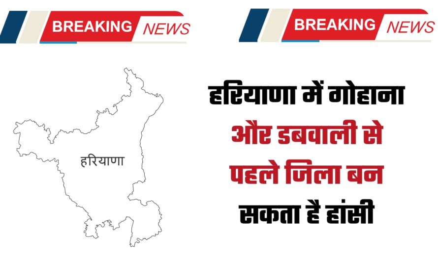 Haryana New District: हरियाणा में गोहाना और डबवाली से पहले जिला बन सकता है हांसी, सभी शर्तें कर रहा पूरी