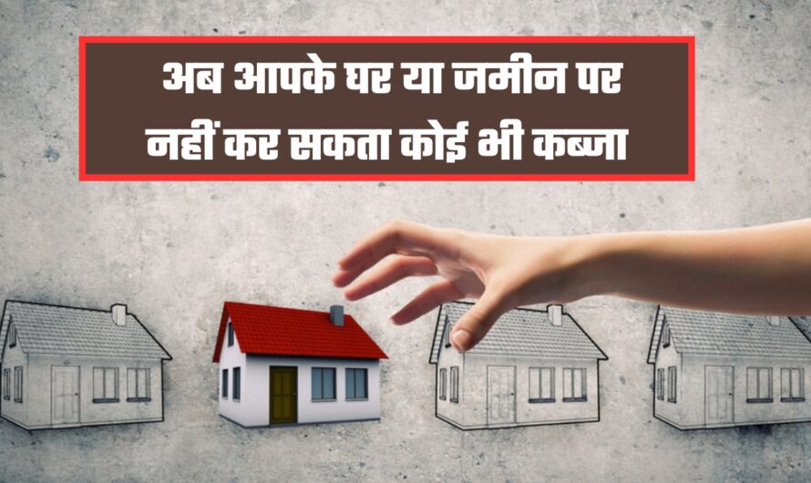 Land Property: अब आपके घर या जमीन पर नहीं कर सकता कोई भी कब्जा , फटाफट करवा ले ये काम