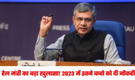 रेल मंत्री का बड़ा खुलासा! 2023 में इतने बच्चो को दी नौकरी