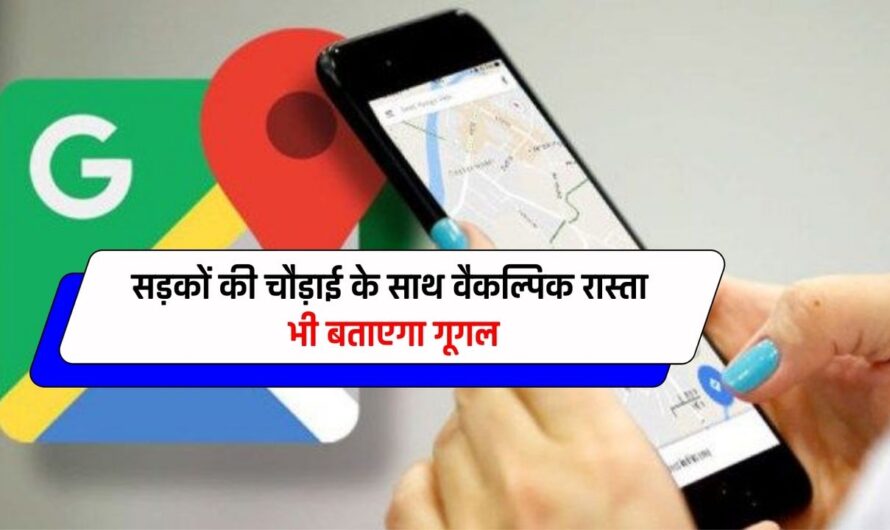 Google Maps: अब सफर होगा सुहाना, सड़कों की चौड़ाई के साथ वैकल्पिक रास्ता भी बताएगा गूगल