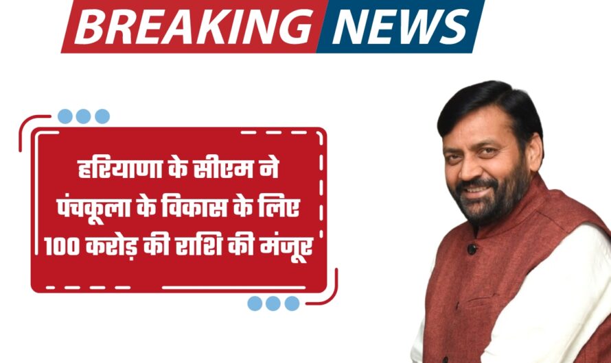 हरियाणा के सीएम ने पंचकूला के विकास के लिए 100 करोड़ की राशि की मंजूर, देखें पूरी जानकारी