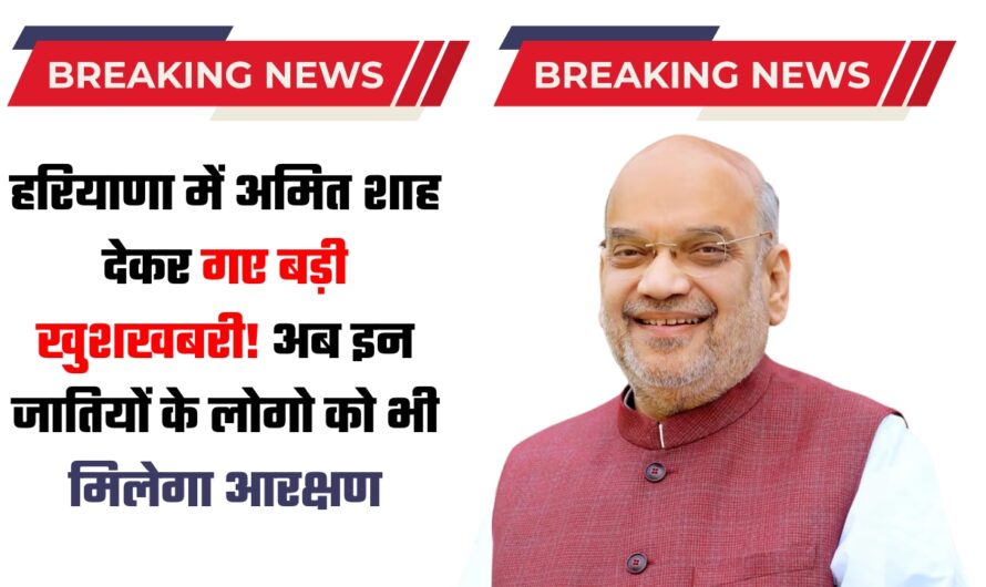 Haryana News: हरियाणा में अमित शाह देकर गए बड़ी खुशखबरी! अब इन जातियों के लोगो को भी मिलेगा आरक्षण