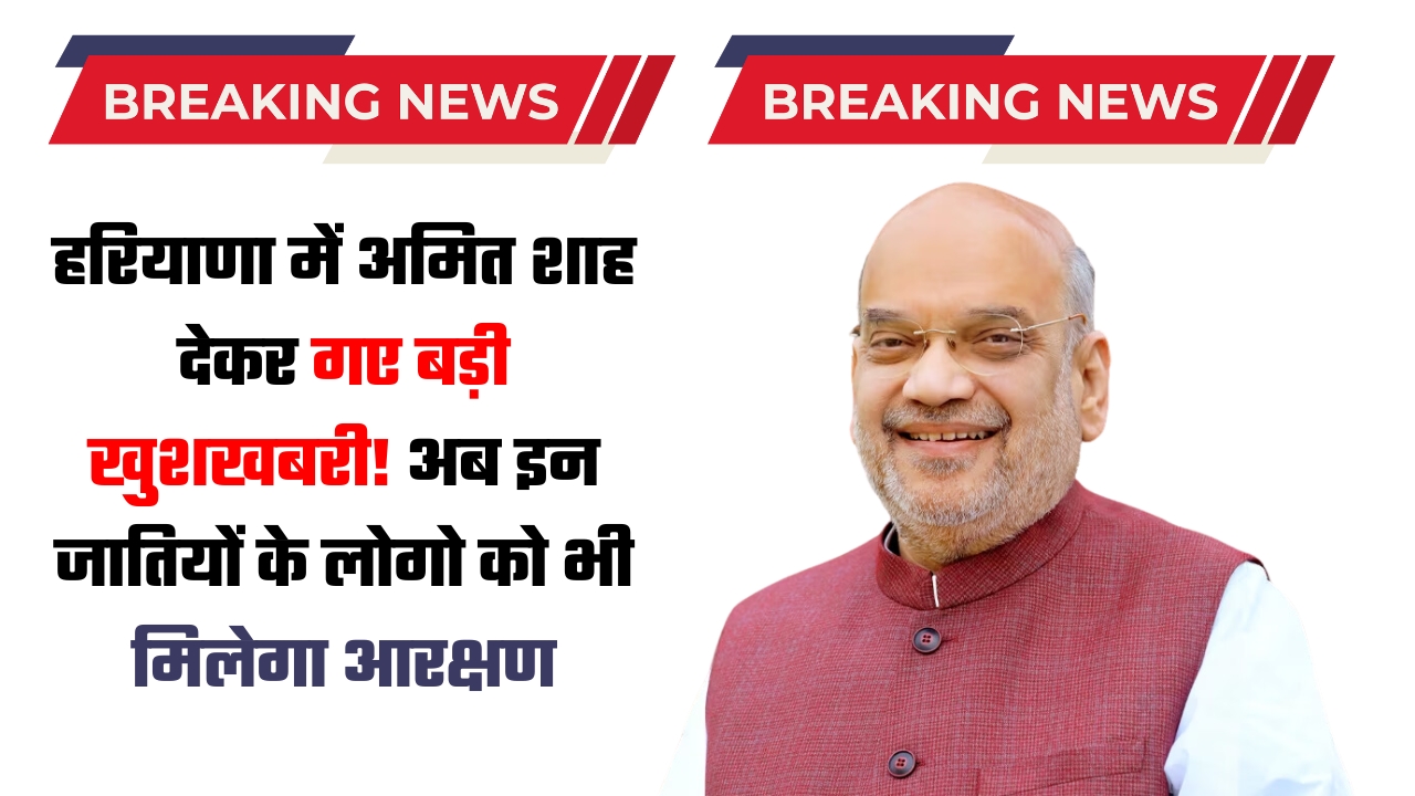 हरियाणा में अमित शाह देकर गए बड़ी खुशखबरी! अब इन जातियों के लोगो को भी मिलेगा आरक्षण