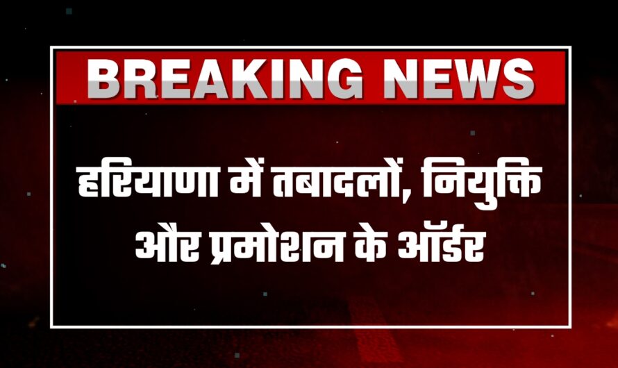 Haryana Transfer List: हरियाणा में तबादलों, नियुक्ति और प्रमोशन के ऑर्डर, देखें पूरी लिस्ट