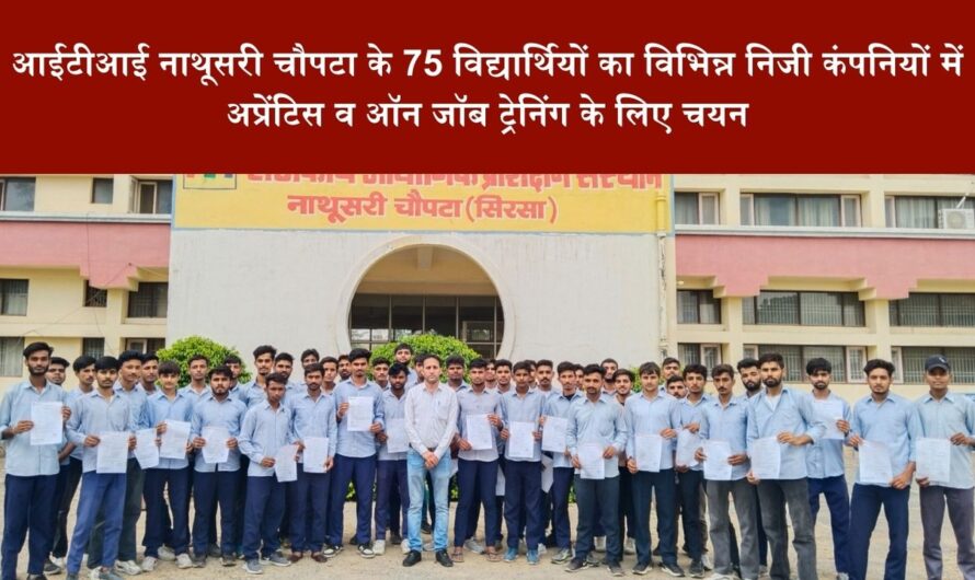 आईटीआई नाथूसरी चौपटा के 75 विद्यार्थियों का विभिन्न निजी कंपनियों में अप्रेंटिस व ऑन जॉब ट्रेनिंग के लिए चयन