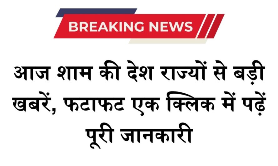 Today Evening News: आज शाम की देश राज्यों से बड़ी खबरें, फटाफट एक क्लिक में पढ़ें पूरी जानकारी