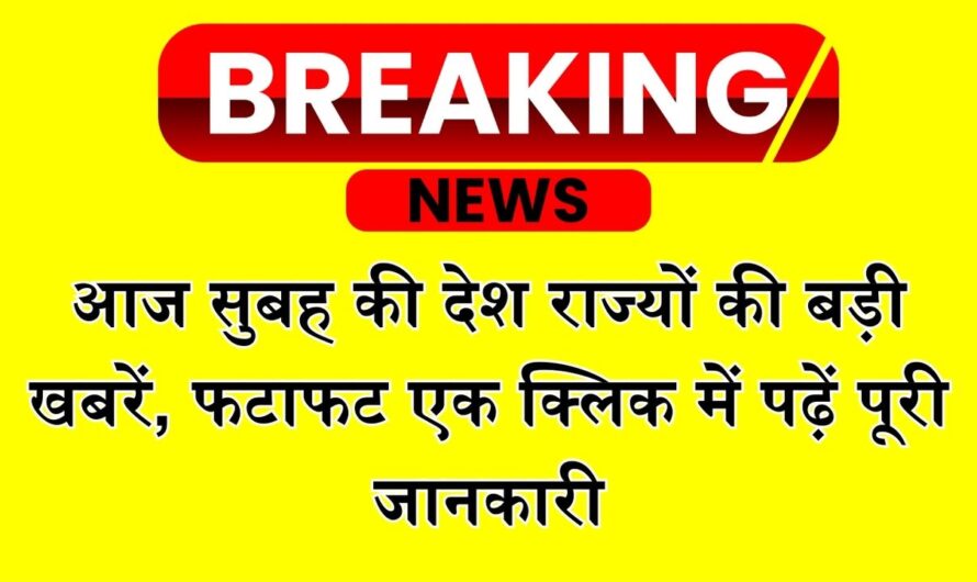 Today Morning News: आज सुबह की देश राज्यों की बड़ी खबरें, फटाफट एक क्लिक में पढ़ें पूरी जानकारी