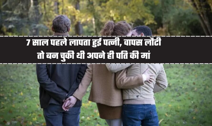 Love Affairs: 7 साल पहले लापता हुई पत्नी, वापस लौटी तो बन चुकी थी अपने ही पति की मां, बाप की गोद में बच्चा देख उड़े होश