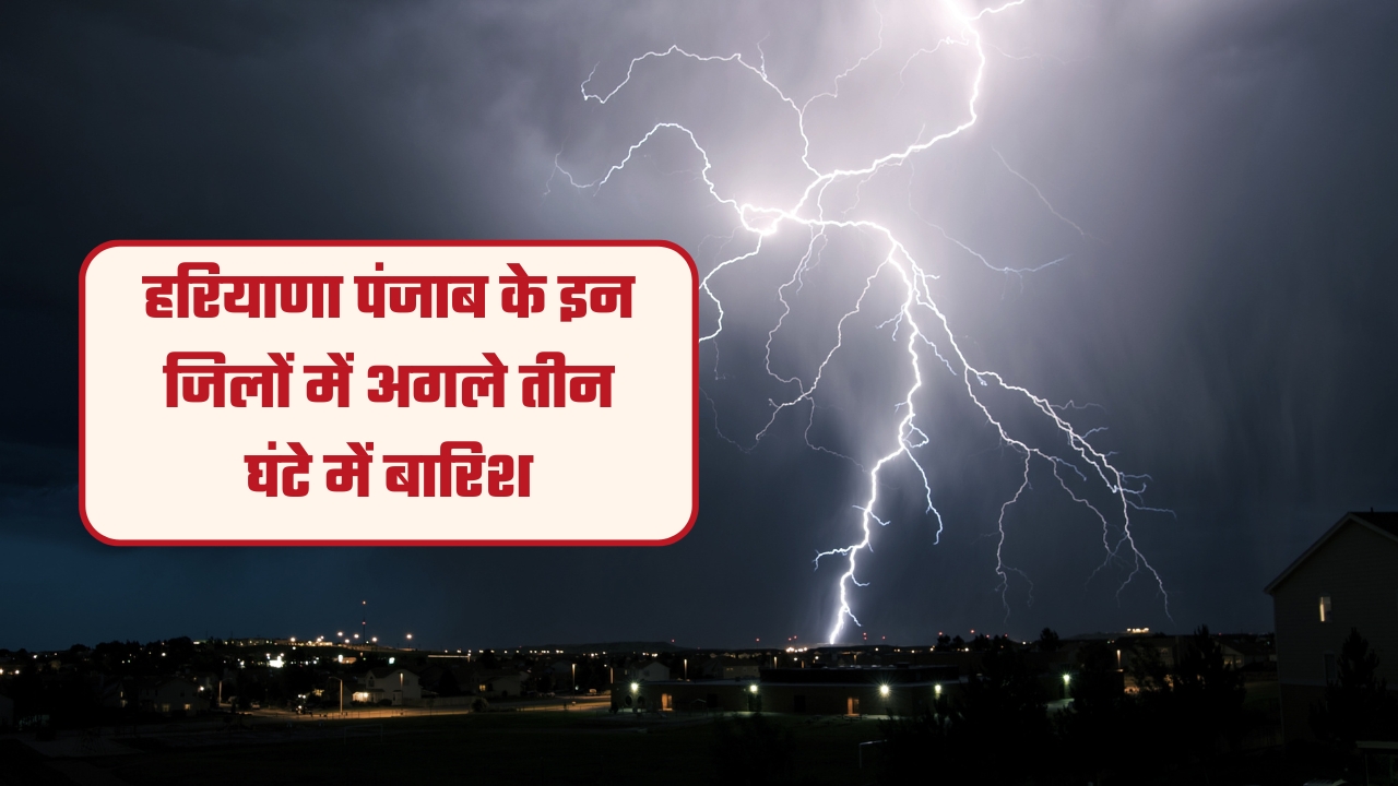 हरियाणा पंजाब के इन जिलों में अगले तीन घंटे में बारिश, देखें मौसम पुर्वानुमान