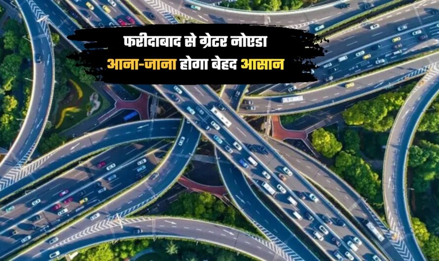 Faridabad to Greater Noida Road:  फरीदाबाद से ग्रेटर नोएडा आना-जाना होगा बेहद आसान, इस प्रोजेक्ट पर जल्द शुरू होगा काम