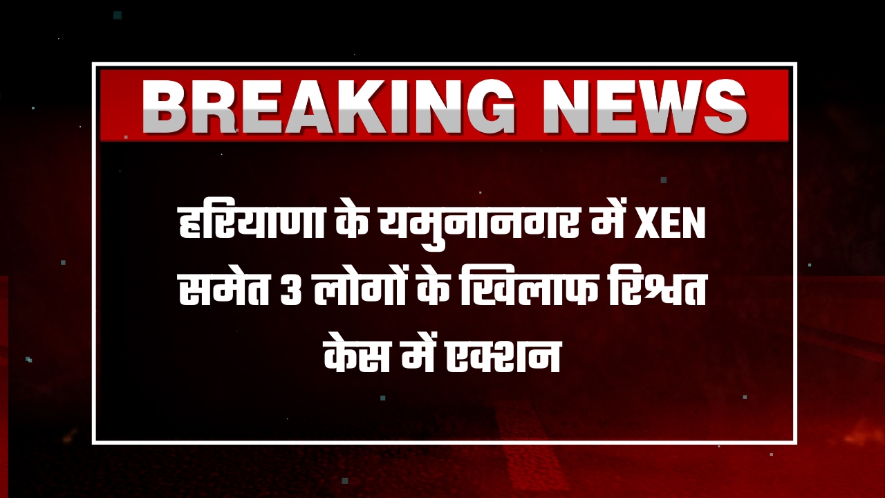 हरियाणा के यमुनानगर में XEN समेत 3 लोगों के खिलाफ रिश्वत केस में एक्शन