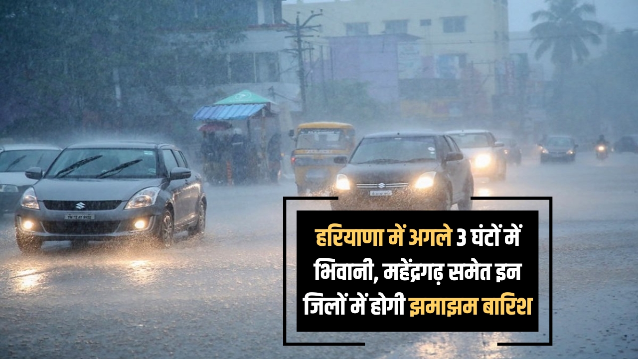 हरियाणा में अगले 3 घंटों में भिवानी, महेंद्रगढ़ समेत इन जिलों में होगी झमाझम बारिश