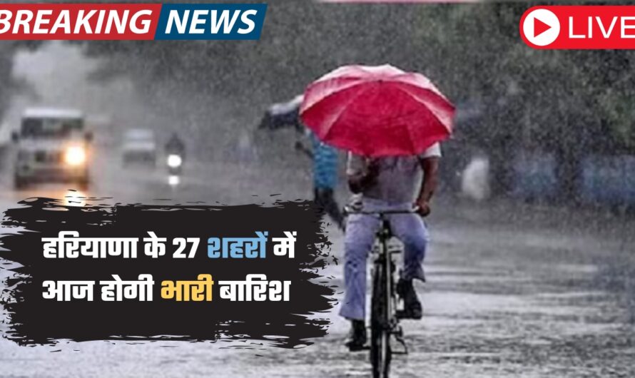 Haryana Weather Update: हरियाणा के 27 शहरों में आज होगी भारी बारिश, IMD ने 10 शहरों के लिए जारी किया ऑरेंज अलर्ट