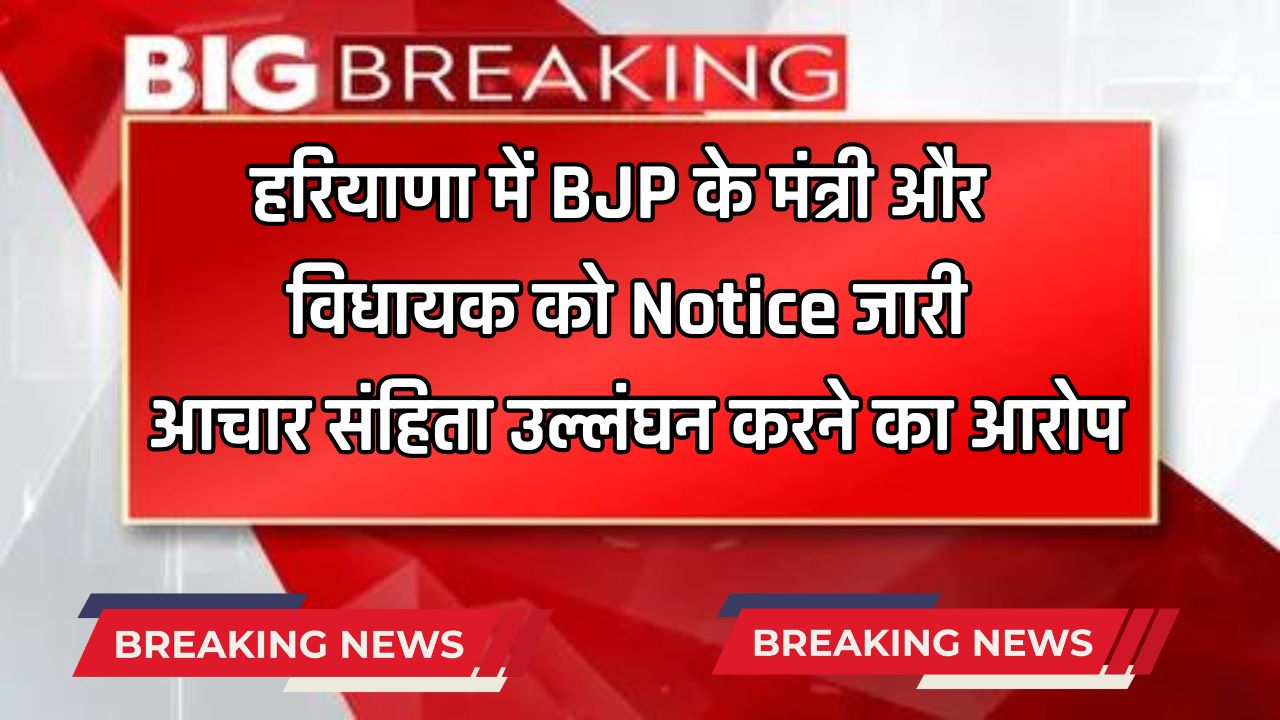 Haryana: हरियाणा में BJP के मंत्री और विधायक को Notice जारी, आचार संहिता उल्लंघन करने का आरोप