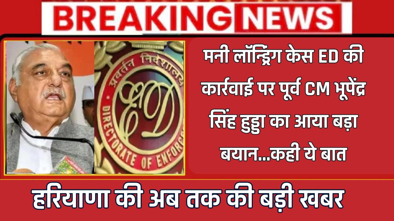 मनी लॉन्ड्रिंग केस ED की कार्रवाई पर पूर्व CM भूपेंद्र सिंह हुड्डा का आया बड़ा बयान...कही ये बात