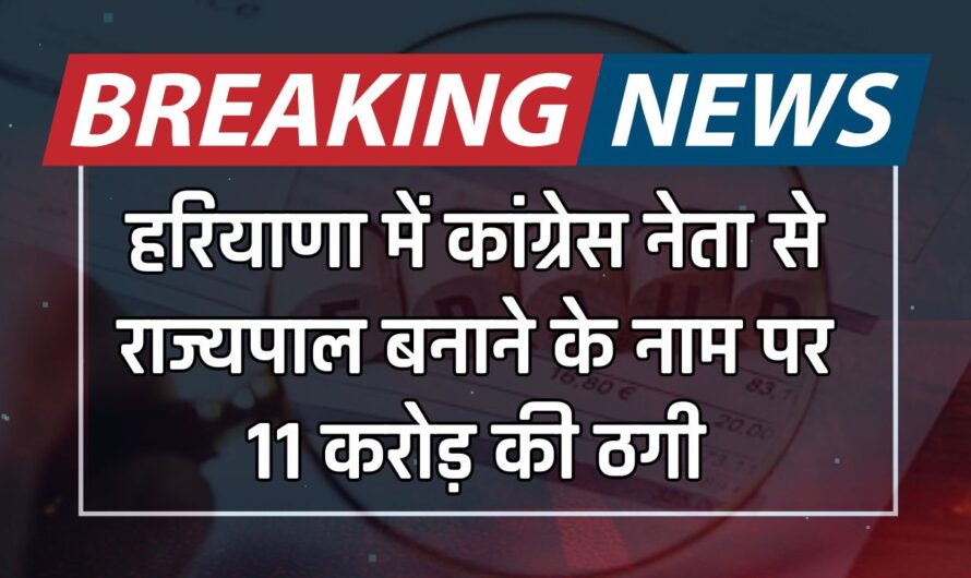 Haryana : हरियाणा में कांग्रेस नेता से राज्यपाल बनाने के नाम पर 11 करोड़ की ठगी, आरोपी गिरफ्तार