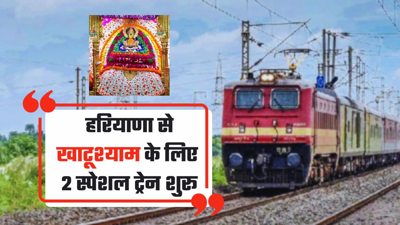 Railway : हरियाणा से खाटूश्याम के लिए 2 स्पेशल ट्रेन शुरू, देखें इनका टाइम टेबल और रूट