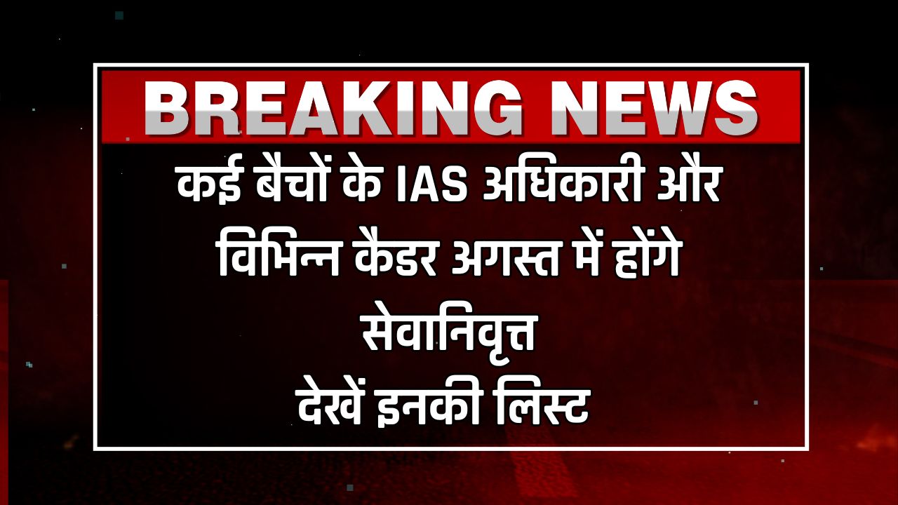 कई बैचों के IAS अधिकारी और विभिन्न कैडर अगस्त में होंगे सेवानिवृत्त, देखें इनकी लिस्ट 