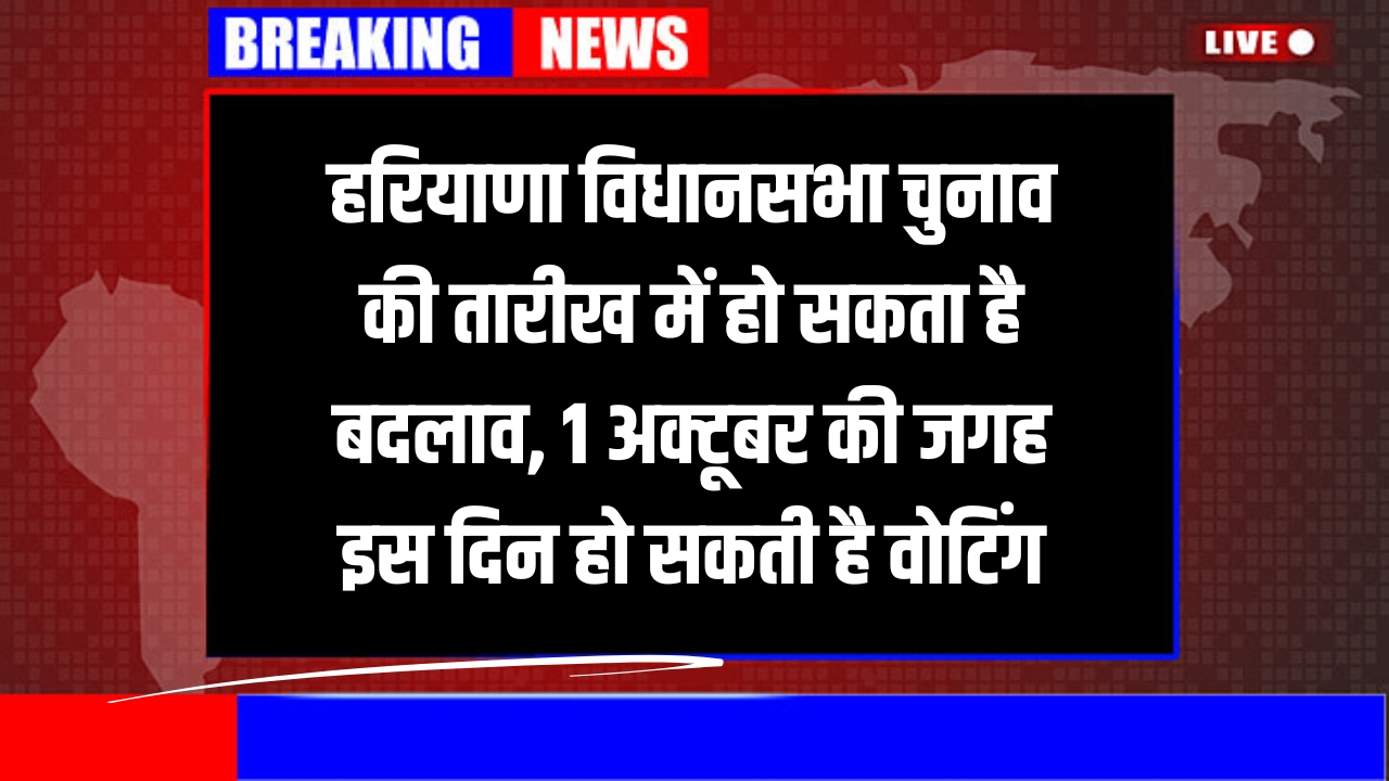 हरियाणा विधानसभा चुनाव की तारीख में हो सकता है बदलाव, 1 अक्टूबर की जगह इस दिन हो सकती है वोटिंग