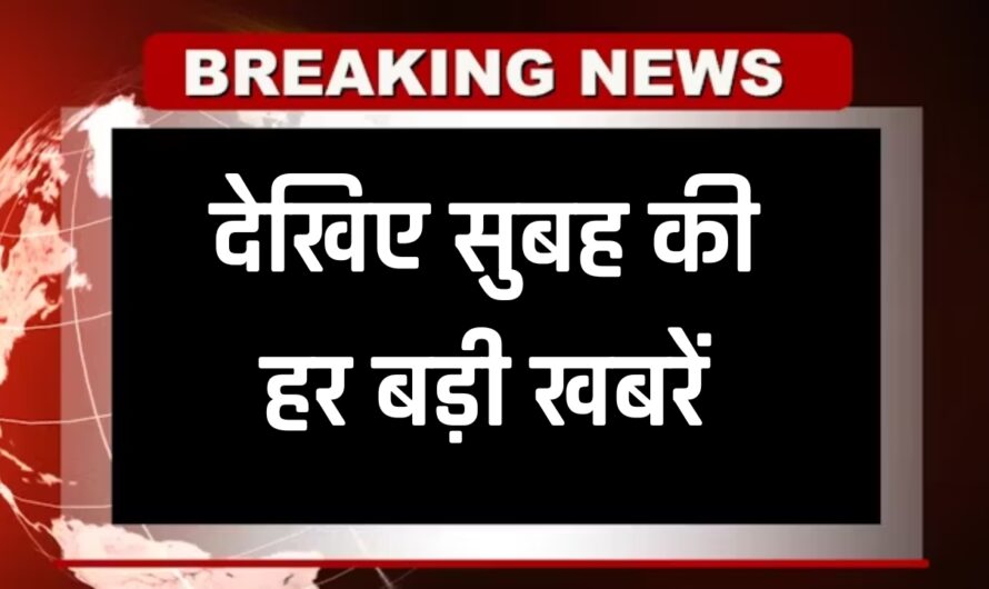 Aaj Ki Taja Khabar: देखिए सुबह की हर बड़ी खबरें, एक मिनट में पढ़ें पूरी जानकारी