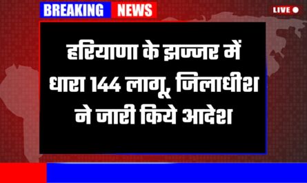 हरियाणा के झज्जर में धारा 144 लागू, जिलाधीश ने जारी किये आदेश