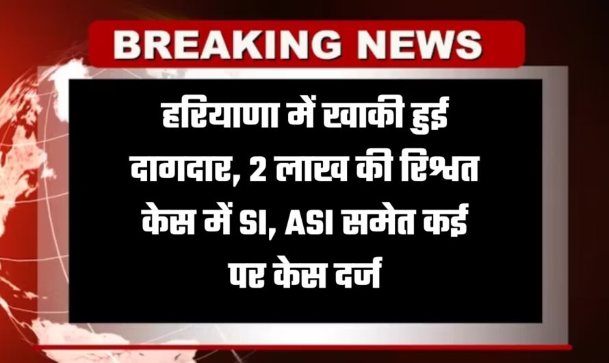 Haryana News: हरियाणा में खाकी हुई दागदार, 2 लाख की रिश्वत केस में SI, ASI समेत कई पर केस दर्ज