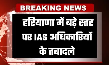 हरियाणा में बड़े स्तर पर IAS अधिकारियों के तबादले