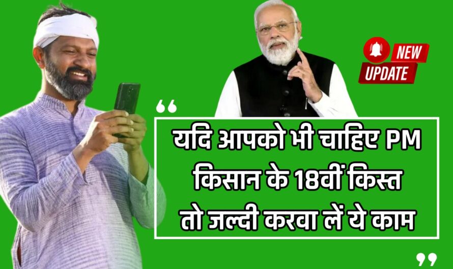 PM Kisan Yojana: यदि आपको भी चाहिए PM किसान के 18वीं किस्त, तो जल्दी करवा लें ये काम