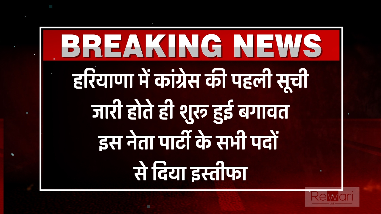 हरियाणा में कांग्रेस की पहली सूची जारी होते ही शुरू हुई बगावत, इस नेता पार्टी के सभी पदों से दिया इस्तीफा