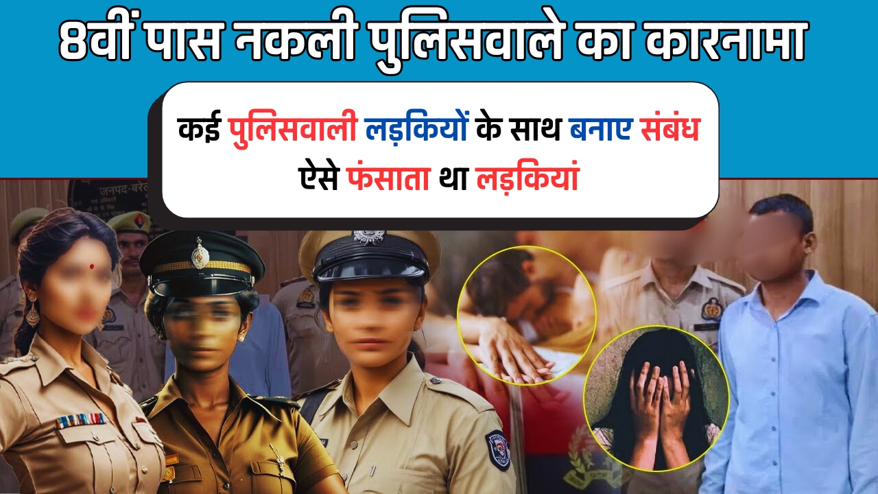 8वीं पास नकली पुलिसवाले का कारनामा, कई पुलिसवाली लड़कियों के साथ बनाए संबंध, ऐसे फंसाता था लड़कियां