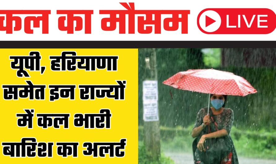 Kal Ka Mousam : यूपी, हरियाणा समेत इन राज्यों में कल भारी बारिश का अलर्ट, देखें मौसम की ताजा अपडेट