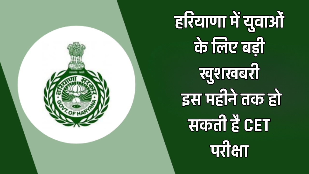 Haryana : हरियाणा में युवाओं के लिए बड़ी खुशखबरी, इस महीने तक हो सकती है CET परीक्षा