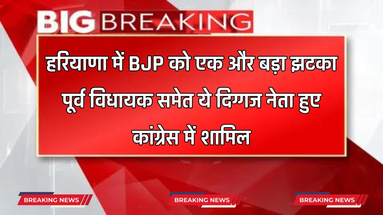 हरियाणा में BJP को एक और बड़ा झटका, पूर्व विधायक समेत ये दिग्गज नेता हुए कांग्रेस में शामिल