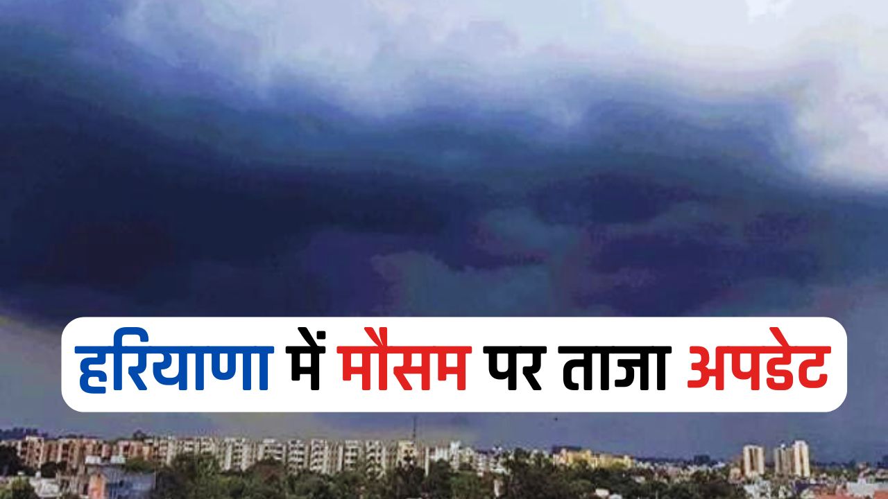 Haryana Weather : हरियाणा में इस दिन तक मौसम में रहेगा बदलाव, जाने ताजा अपडेट 