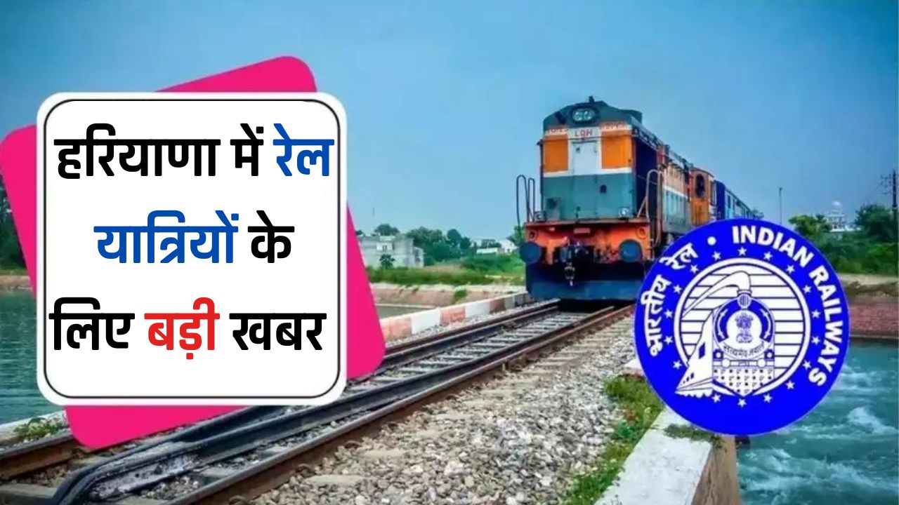 Railway News : हरियाणा में रेल यात्रियों के लिए बड़ी खबर, रेलवे ने लिया ये बड़ा फैसला 