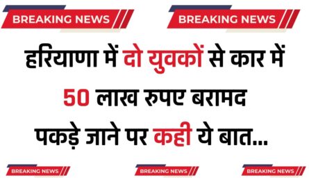 Haryana : हरियाणा में दो युवकों से कार में 50 लाख रुपए बरामद, पकड़े जाने पर कही ये बात 