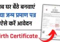 Birth Certificate : अब घर बैठे बनवाएं नया जन्म प्रमाण पत्र, ऐसे करें आवेदन