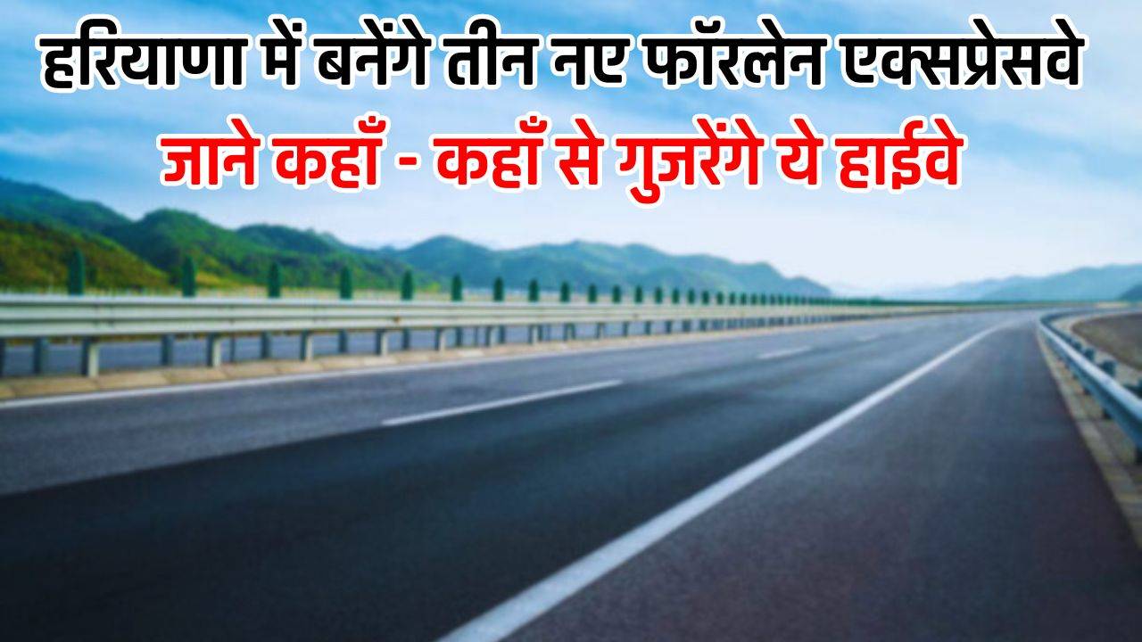 New Highway: हरियाणा में बनेंगे तीन नए फॉरलेन एक्सप्रेसवे, जाने कहाँ - कहाँ से गुजरेंगे ये हाईवे