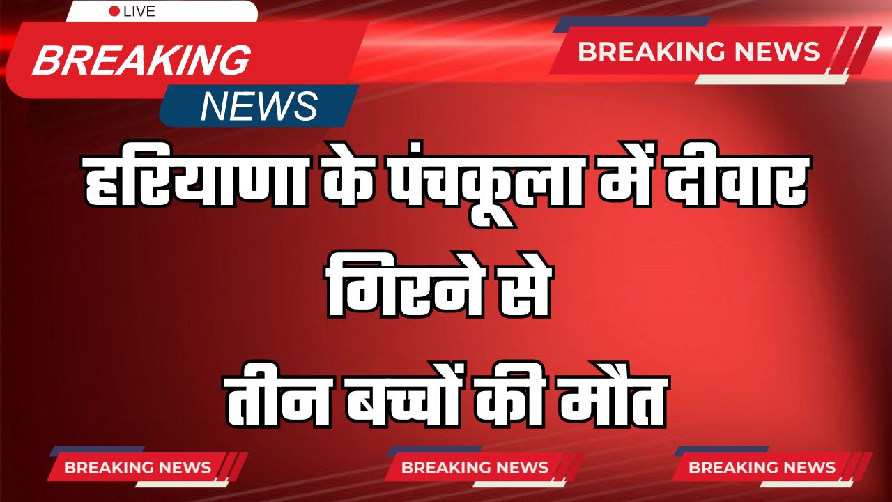 हरियाणा के पंचकूला में दीवार गिरने से तीन बच्चों की मौत, जाने पूरी खबर 