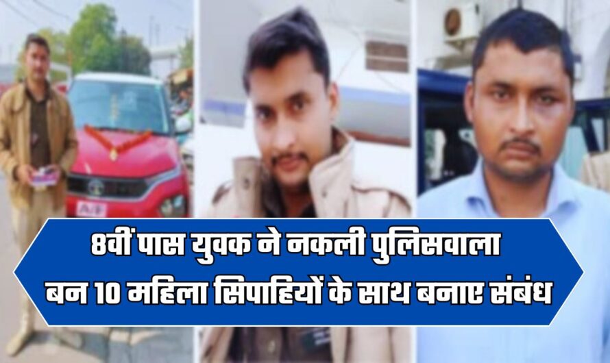 8वीं पास युवक ने नकली पुलिसवाला बन 10 महिला सिपाहियों के साथ बनाए संबंध, इस खास ट्रिक से जीतता था दिल