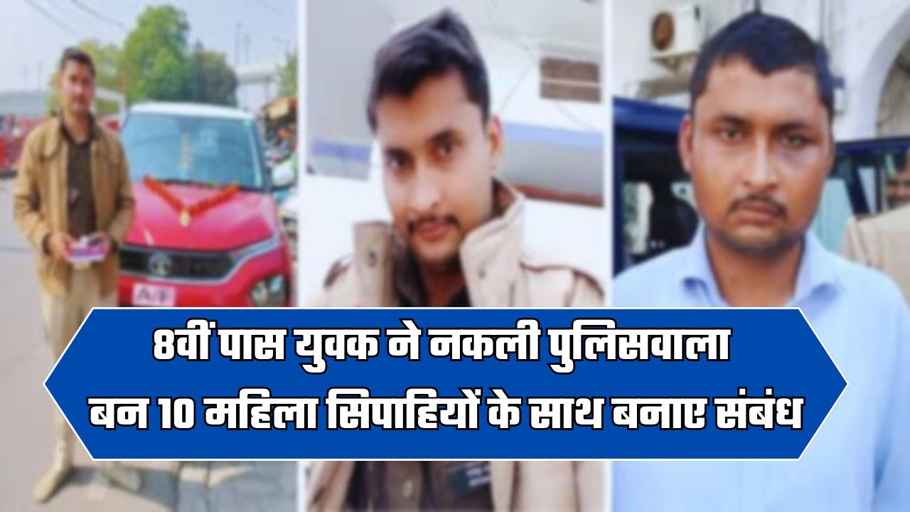 8वीं पास युवक ने नकली पुलिसवाला बन 10 महिला सिपाहियों के साथ बनाए संबंध, इस खास ट्रिक से जीतता था दिल