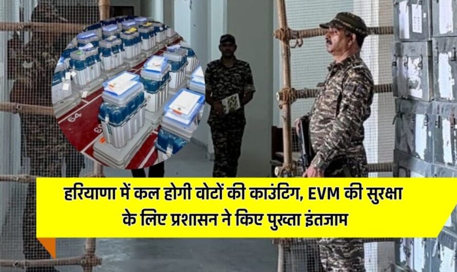 हरियाणा में कल होगी वोटों की काउंटिग, EVM की सुरक्षा के लिए प्रशासन ने किए पुख्ता इंतजाम