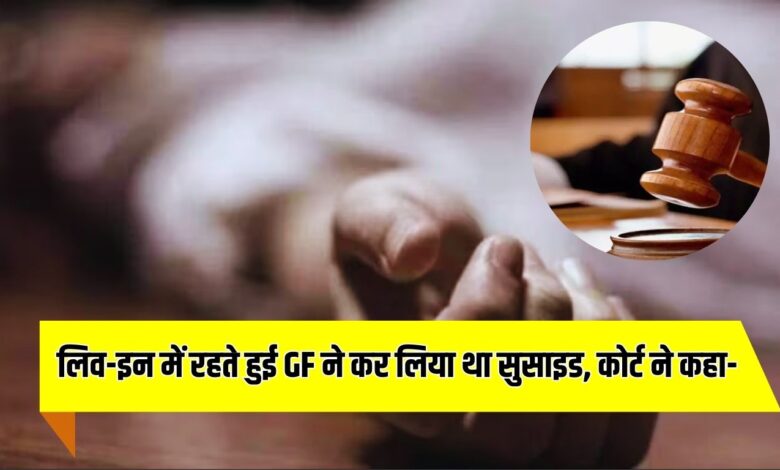 Suicide news : लिव-इन में रहते हुई GF ने कर लिया था सुसाइड, कोर्ट ने कहा- BF पर चलेगा दहेज और हत्या का मुकदमा