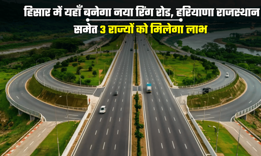 HISAR NEW RING ROAD: हिसार में यहाँ बनेगा नया रिंग रोड, हरियाणा राजस्थान समेत 3 राज्यों को मिलेगा लाभ