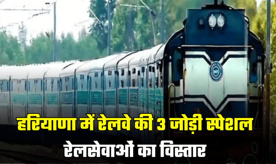 Indian Railways: हरियाणा के लोगों के लिए ख़ुशख़बरी! रेलवे की 3 जोड़ी स्पेशल रेलसेवाओं का विस्तार, देखें पूरी लिस्ट