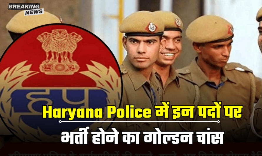 Haryana Police में इन पदों पर भर्ती होने का गोल्डन चांस, जानिए आवेदन से लेकर चयन प्रक्रिया